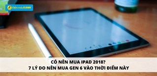 Có nên mua iPad 2018 hay không? 7 lý do nên mua Gen 6 vào thời điểm này