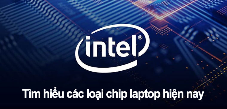 Tìm hiểu các loại chip laptop của Intel. Cách chọn chip laptop phù hợp