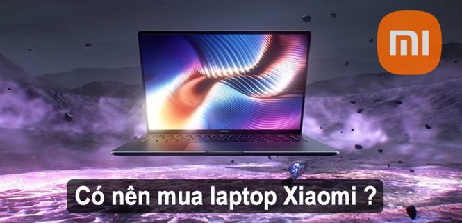 Có nên mua laptop Xiaomi? 5 lý do nên mua laptop Xiaomi