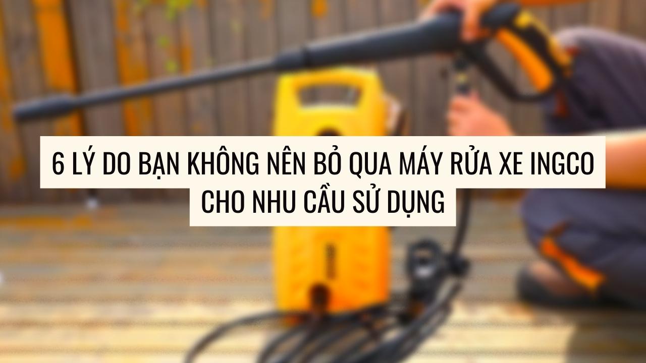6 lý do bạn không nên bỏ qua máy rửa xe Ingco cho nhu cầu sử dụng