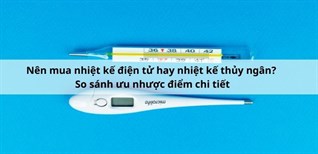 Nên mua nhiệt kế điện tử hay nhiệt kế thủy ngân? So sánh ưu nhược điểm chi tiết