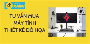 Tư vấn cấu hình, cách chọn mua máy tính để bàn cho dân thiết kế