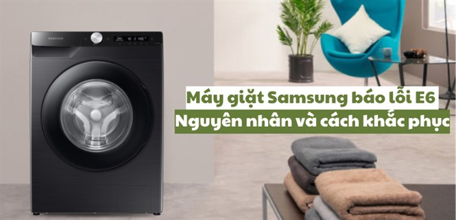 Máy giặt Samsung báo lỗi E6. Nguyên nhân và cách khắc phục