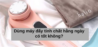 Dùng máy đẩy tinh chất hàng ngày có tốt không?