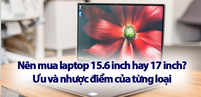 Nên mua laptop 15.6 inch hay 17 inch? Kích thước nào phù hợp với bạn?