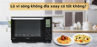 Lò vi sóng không đĩa xoay có tốt không? Có nên mua không?