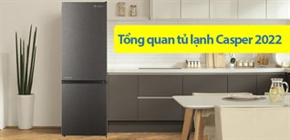 Tổng quan tủ lạnh Casper 2022: Giá rẻ, tiết kiệm điện, có đáng mua?