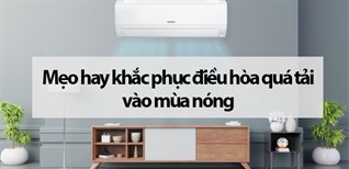 Mẹo hay khắc phục điều hòa quá tải vào mùa nóng bạn cần biết