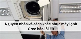 Nguyên nhân và cách khắc phục máy lạnh Gree báo lỗi E9
