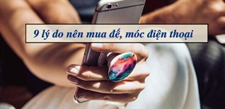 9 lý do nên mua đế, móc điện thoại để sử dụng ngay hôm nay