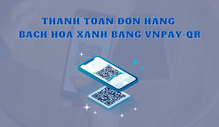 Hướng dẫn thanh toán đơn hàng Bách hóa XANH online bằng VNPAY-QR