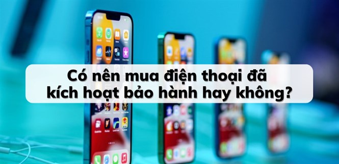 Có nên mua điện thoại đã kích hoạt bảo hành hay không?