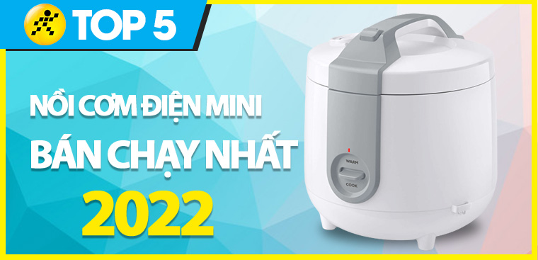 Top 5 nồi cơm điện mini bán chạy nhất năm 2022 tại Điện máy XANH
