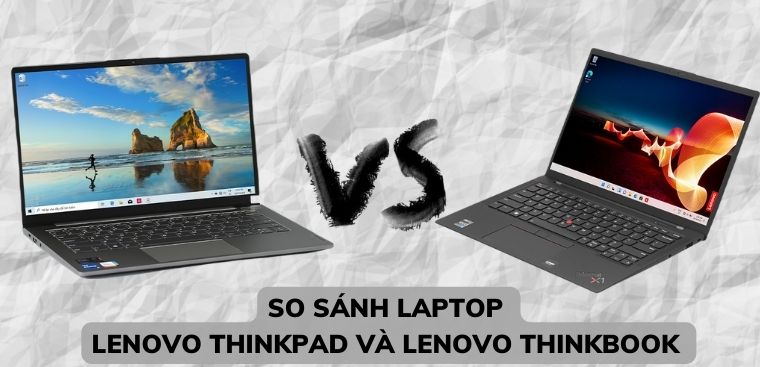 So sánh laptop Lenovo ThinkPad và ThinkBook - Nên mua laptop nào?