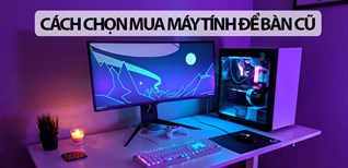 Kinh nghiệm chọn mua máy tính để bàn cũ chi tiết cho người không chuyên