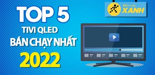 Top 5 tivi QLED bán chạy nhất năm 2022 tại Điện máy XANH