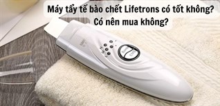 Máy tẩy tế bào chết Lifetrons có tốt không? Có nên mua không?
