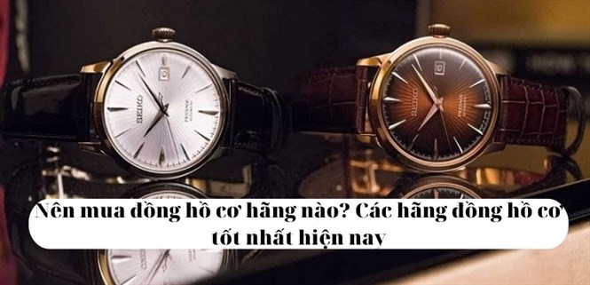 Nên mua đồng hồ cơ hãng nào? Các hãng đồng hồ cơ tốt nhất hiện nay