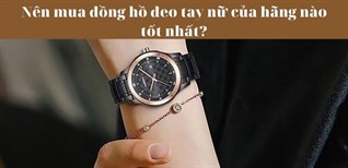 Nên mua đồng hồ đeo tay nữ của hãng nào tốt nhất?