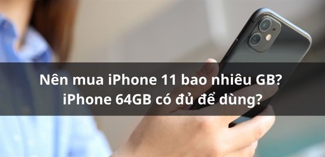 Nên mua iPhone 11 bao nhiêu GB? iPhone 64GB có đủ để dùng?
