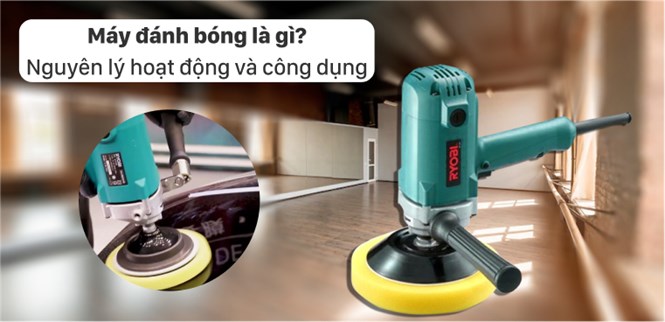 Máy đánh bóng là gì? Nguyên lí hoạt động và công dụng