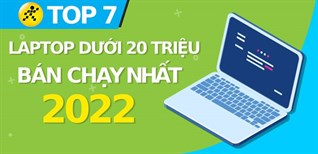 Top 7 laptop dưới 20 triệu bán chạy nhất năm 2022 tại Điện máy XANH