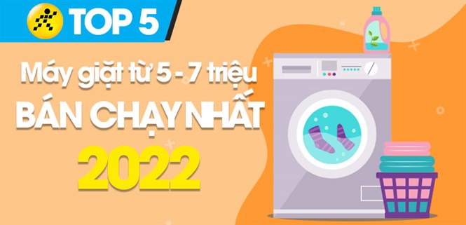 Top 5 máy giặt từ 5 đến 7 triệu bán chạy nhất năm 2022 tại Điện máy XANH