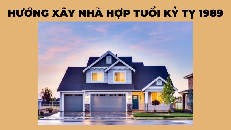 Kỷ tỵ sinh năm 1989 hợp hướng xây nhà nào?