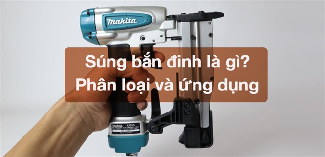 Súng bắn đinh là gì? Phân loại và ứng dụng