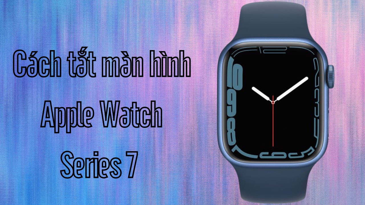 Cách tắt màn hình Apple Watch Series 7