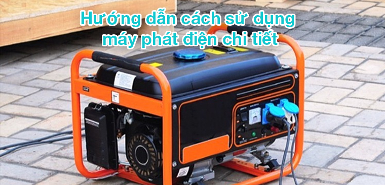 Hướng dẫn cách sử dụng máy phát điện chi tiết
