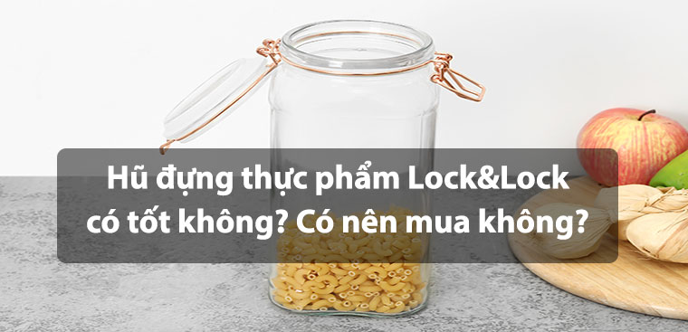 Hũ đựng thực phẩm Lock&Lock có tốt không? Có nên mua không?