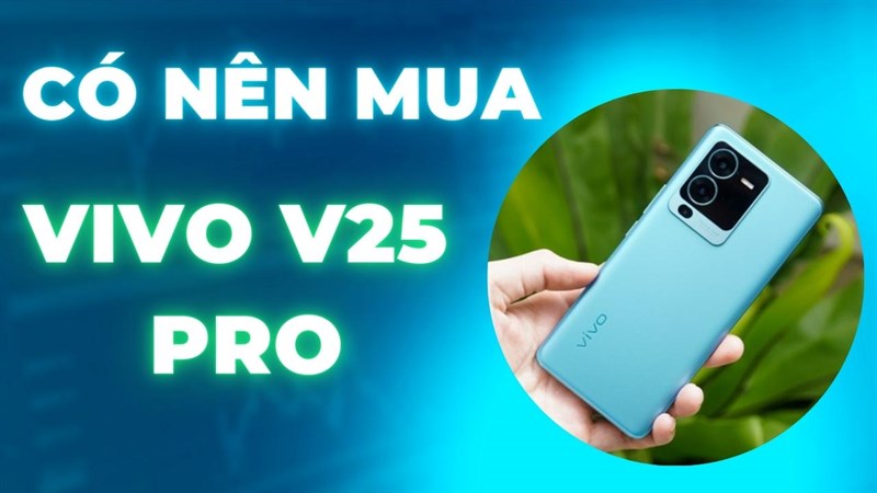 Vivo V25 Pro có thực sự là siêu phẩm? Có nên chờ mua Vivo V25 Pro?