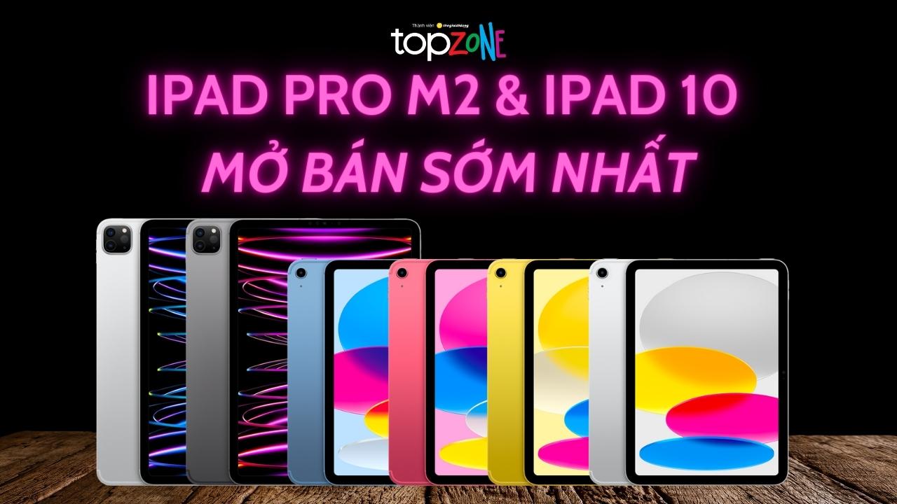 Mở bán sớm nhất iPad 10 & iPad Pro M2 tại TopZone