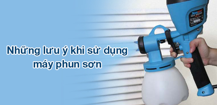 Những điều cần lưu ý khi sử dụng máy phun sơn