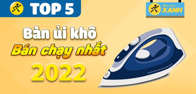 Top 5 bàn ủi khô bán chạy nhất năm 2022 tại Điện máy XANH