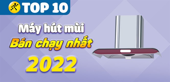 Top 10 máy hút mùi bán chạy nhất năm 2022 tại Điện máy XANH
