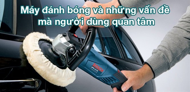 Máy đánh bóng và những vấn đề mà người dùng quan tâm