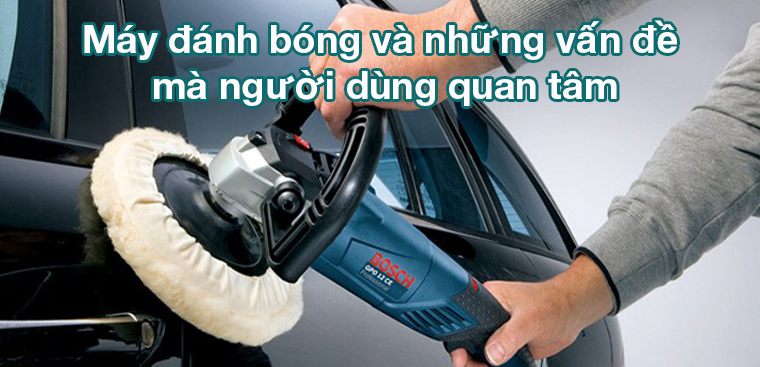 Máy đánh bóng và những vấn đề mà người dùng quan tâm