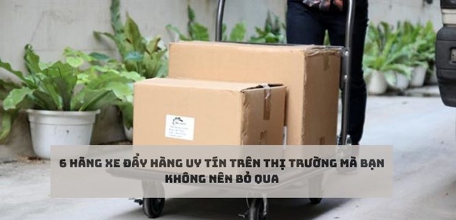 6 hãng xe đẩy hàng uy tín trên thị trường mà bạn không nên bỏ qua