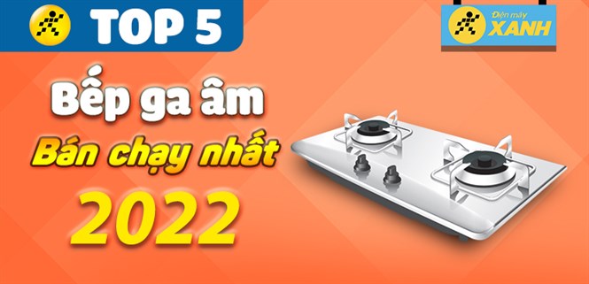 Top 5 bếp ga âm bán chạy nhất năm 2022 tại Điện máy XANH