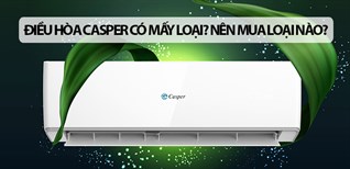 Điều hòa Casper có mấy loại? Nên mua loại nào?