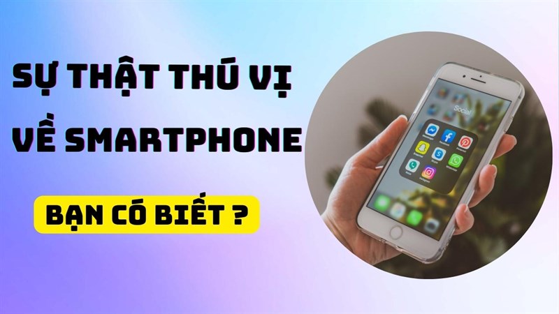 TOP sự thật thú vị về smartphone sẽ làm bạn bất ngờ đấy!