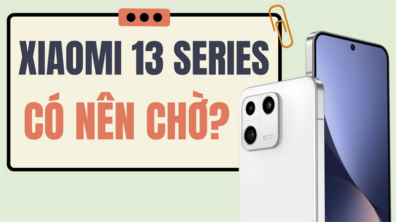 Có nên chờ mua Xiaomi 13 series: Dòng điện thoại đầu tiên sở hữu Snap 8 Gen 2 Có nên chờ mua Xiaomi 13 series: Dòng điện thoại đầu tiên sở hữu Snap 8 Gen 2