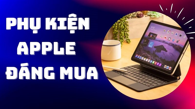 Phụ kiện Macbook và iPad đáng mua