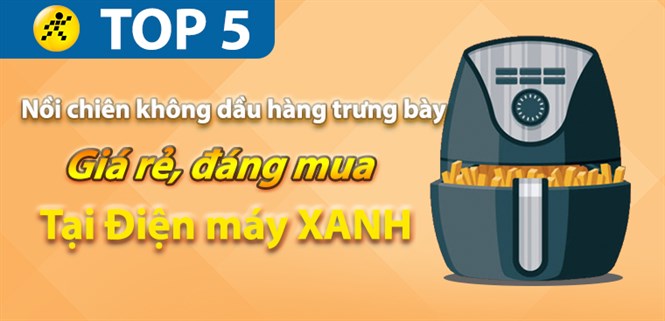 Top 5 nồi chiên không dầu hàng trưng bày giá rẻ, đáng mua nhất tại Điện máy XANH