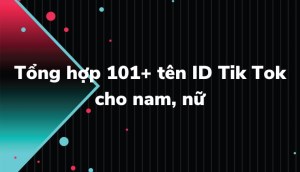 Tổng hợp 101+ tên ID Tik Tok hay, cute, ngầu cho nam, nữ