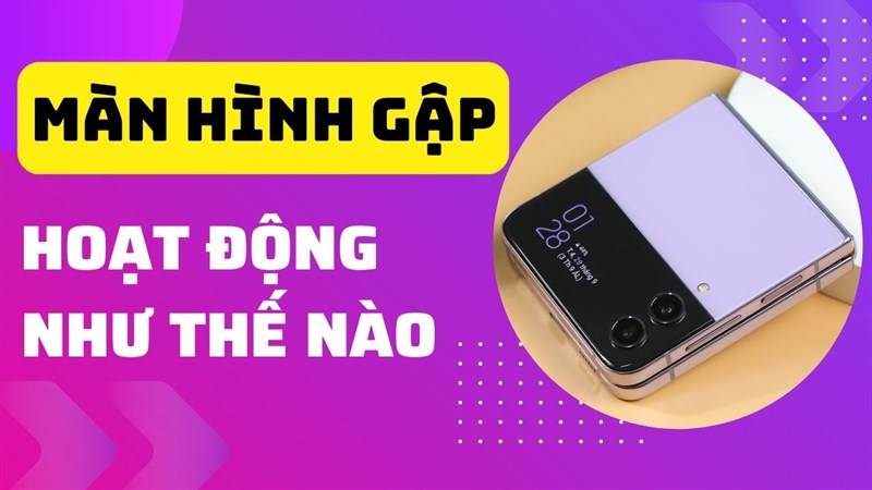 Điện thoại màn hình gập hoạt động như thế nào, bạn đã biết hay chưa? Điện thoại màn hình gập hoạt động như thế nào, bạn đã biết hay chưa?