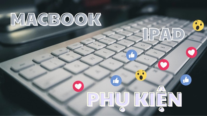 Mua phụ kiện chính hãng cho iPad - MacBook: Quá dễ với bài viết này![