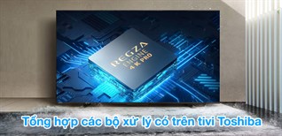 Tổng hợp các bộ xử lý có trên tivi Toshiba